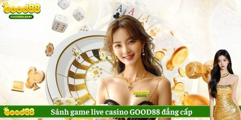 Sảnh game live casino GOOD88 đẳng cấp